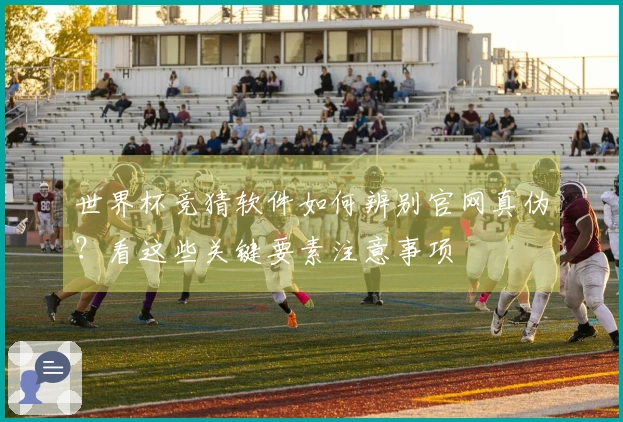 世界杯竞猜软件如何辨别官网真伪？看这些关键要素注意事项