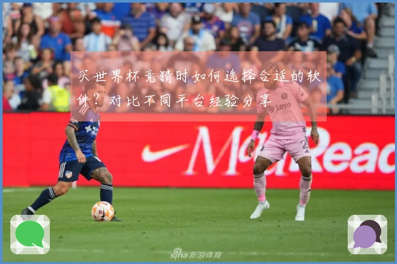 买世界杯竞猜时如何选择合适的软件？对比不同平台经验分享