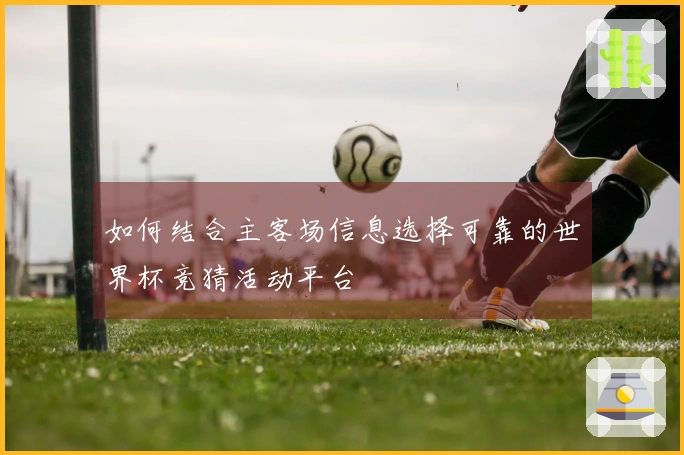 如何结合主客场信息选择可靠的世界杯竞猜活动平台