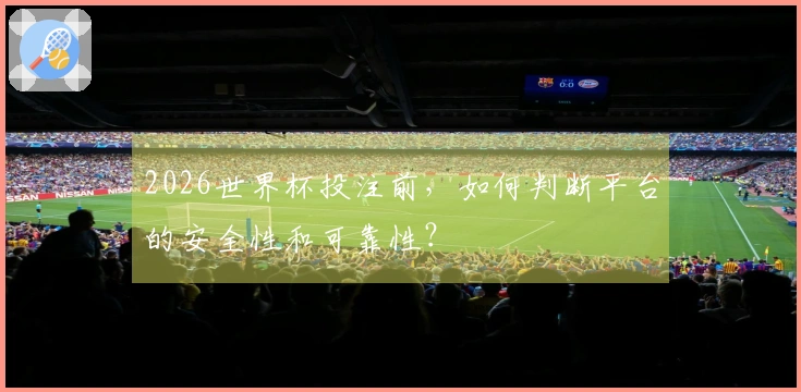 2026世界杯投注前，如何判断平台的安全性和可靠性？