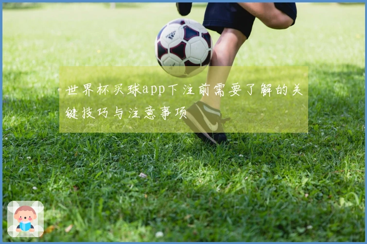 世界杯买球app下注前需要了解的关键技巧与注意事项