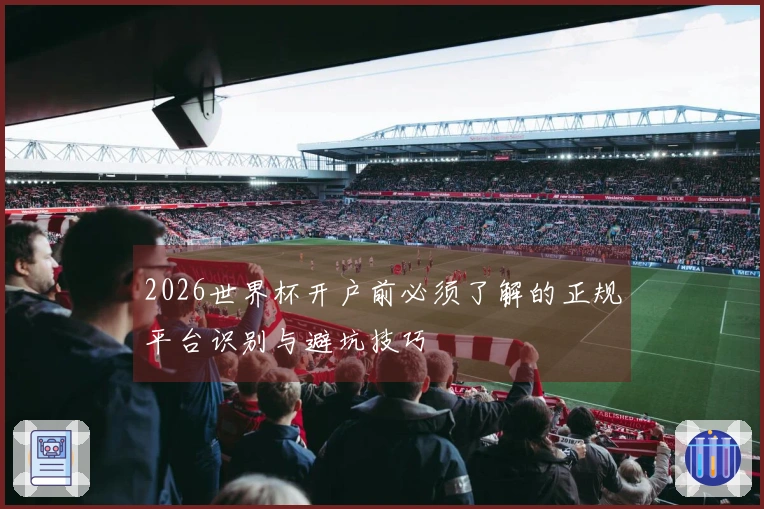 2026世界杯开户前必须了解的正规平台识别与避坑技巧