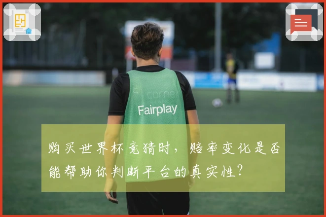 购买世界杯竞猜时，赔率变化是否能帮助你判断平台的真实性？