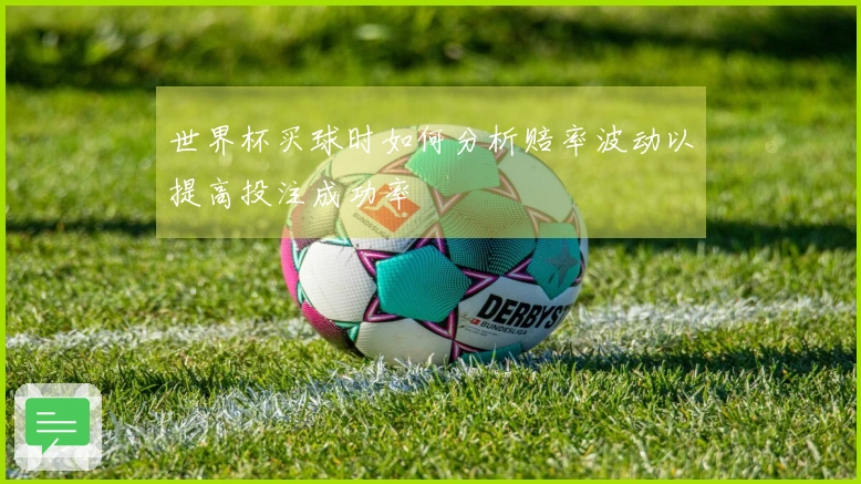 世界杯买球时如何分析赔率波动以提高投注成功率
