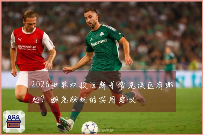 2026世界杯投注新手常见误区有哪些？避免踩坑的实用建议