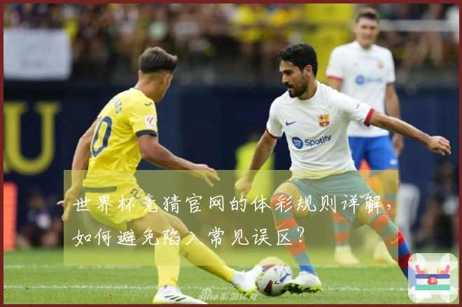 世界杯竞猜官网的体彩规则详解，如何避免陷入常见误区？