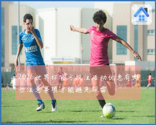 2026世界杯官方投注活动优惠有哪些注意事项才能避免踩雷