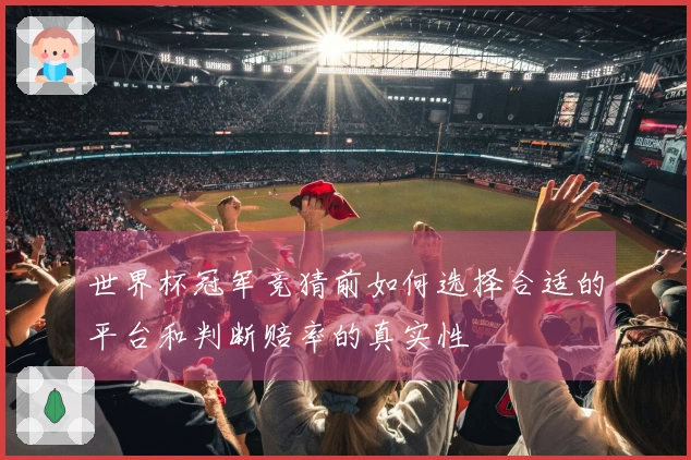 世界杯冠军竞猜前如何选择合适的平台和判断赔率的真实性