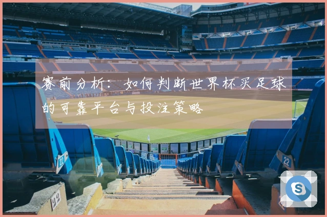 赛前分析：如何判断世界杯买足球的可靠平台与投注策略