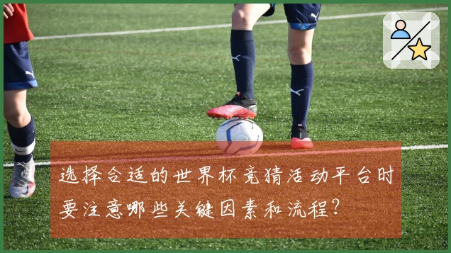 选择合适的世界杯竞猜活动平台时要注意哪些关键因素和流程？