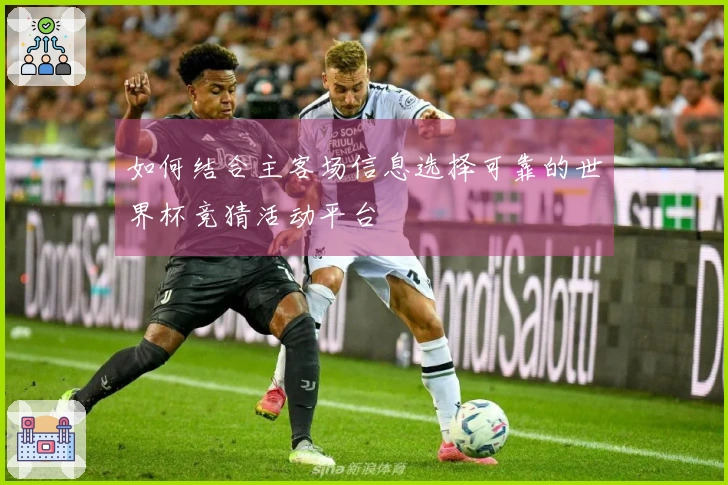 如何结合主客场信息选择可靠的世界杯竞猜活动平台