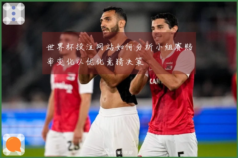 世界杯投注网站如何分析小组赛赔率变化以优化竞猜决策