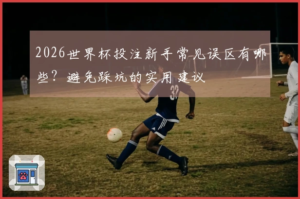 2026世界杯投注新手常见误区有哪些？避免踩坑的实用建议