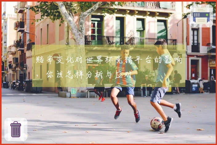 赔率变化对世界杯竞猜平台的影响，你该怎样分析与应对