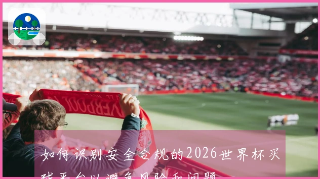 如何识别安全合规的2026世界杯买球平台以避免风险和问题