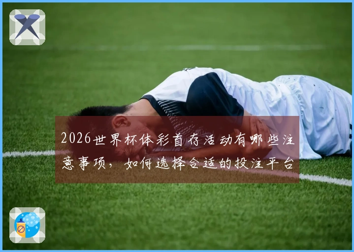 2026世界杯体彩首存活动有哪些注意事项，如何选择合适的投注平台？