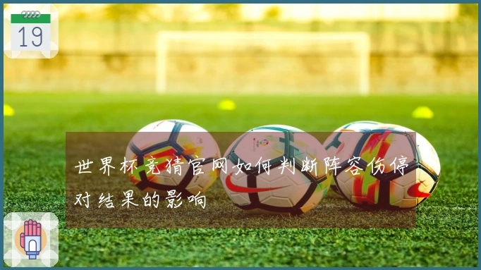 世界杯竞猜官网如何判断阵容伤停对结果的影响