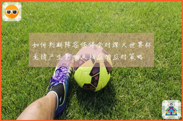 如何判断阵容伤停会对烽火世界杯竞猜产生影响及相应的应对策略