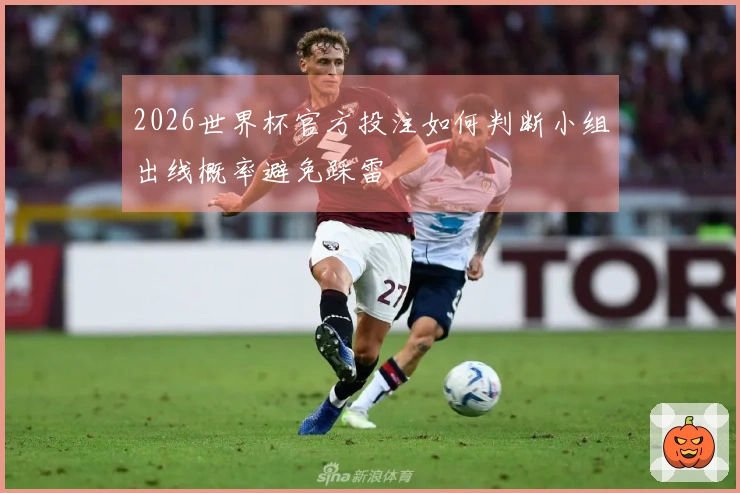 2026世界杯官方投注如何判断小组出线概率避免踩雷