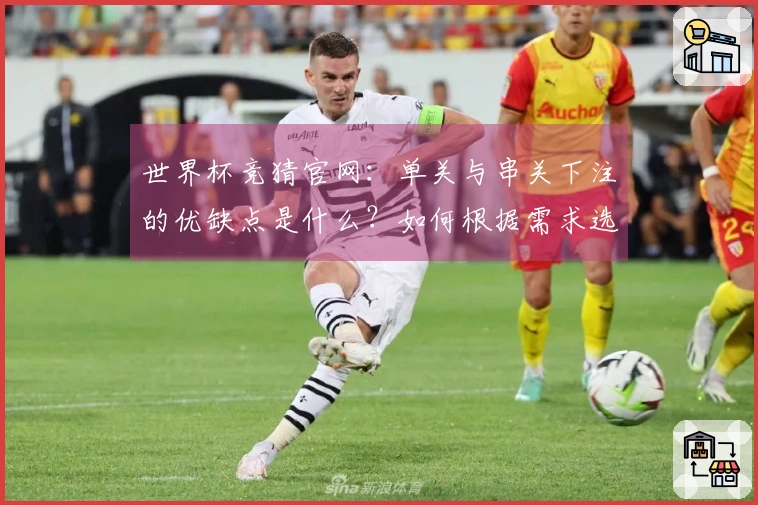 世界杯竞猜官网：单关与串关下注的优缺点是什么？如何根据需求选择？