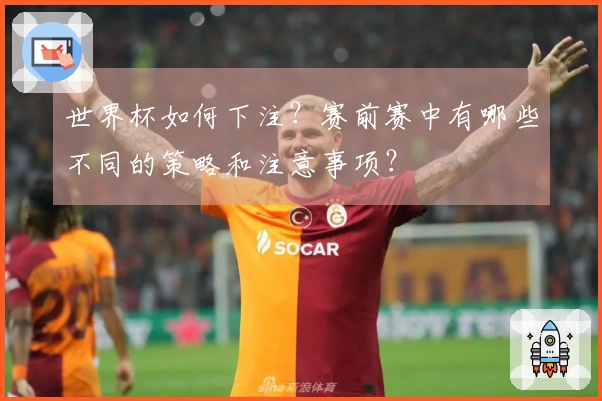 世界杯如何下注？赛前赛中有哪些不同的策略和注意事项？