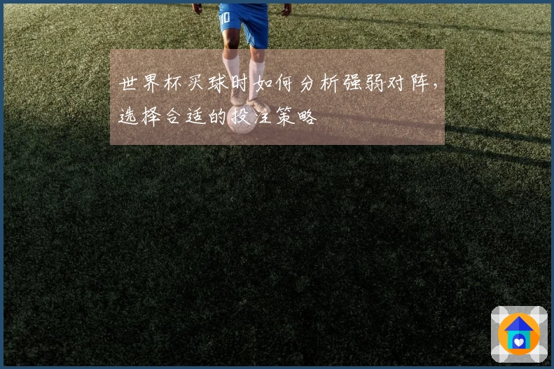 世界杯买球时如何分析强弱对阵，选择合适的投注策略