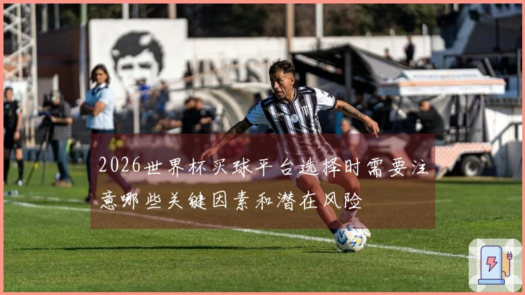 2026世界杯买球平台选择时需要注意哪些关键因素和潜在风险