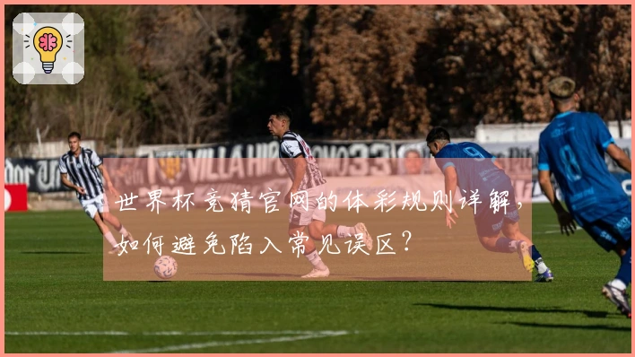 世界杯竞猜官网的体彩规则详解，如何避免陷入常见误区？