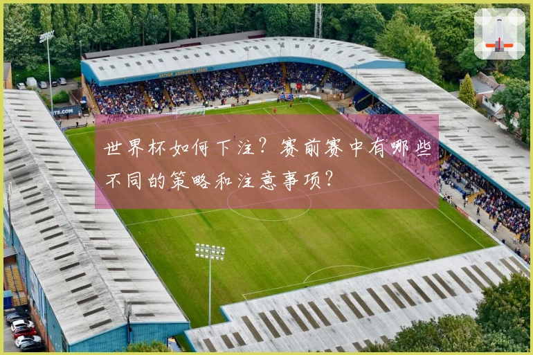 世界杯如何下注？赛前赛中有哪些不同的策略和注意事项？