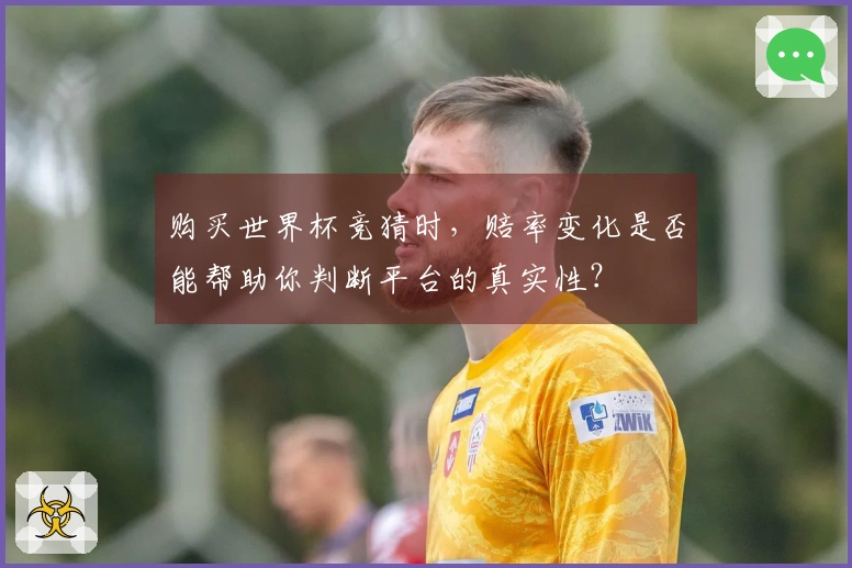 购买世界杯竞猜时，赔率变化是否能帮助你判断平台的真实性？