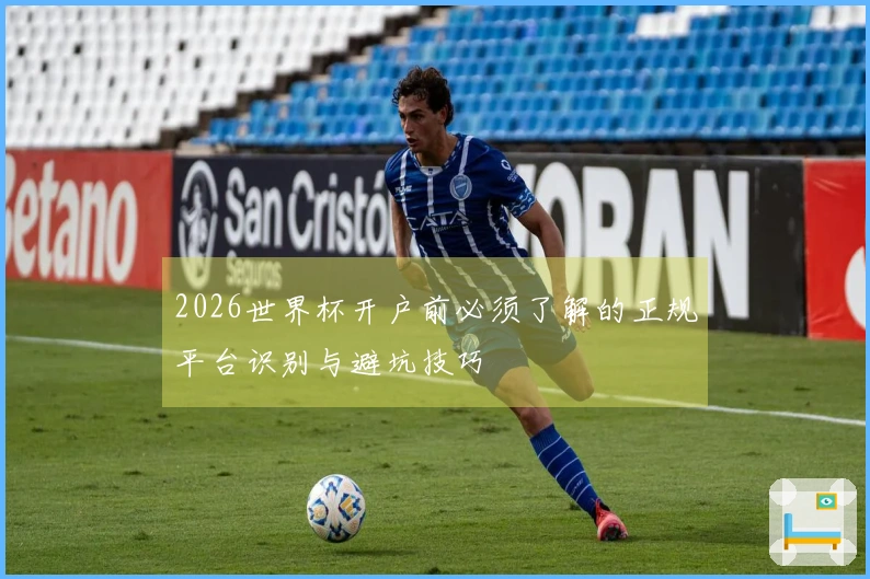 2026世界杯开户前必须了解的正规平台识别与避坑技巧