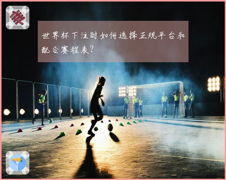 世界杯下注时如何选择正规平台和配合赛程表？